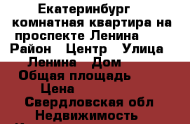 Екатеринбург, 2-комнатная квартира на проспекте Ленина, 48 › Район ­ Центр › Улица ­ Ленина › Дом ­ 48 › Общая площадь ­ 56 › Цена ­ 4 100 000 - Свердловская обл. Недвижимость » Квартиры продажа   . Свердловская обл.